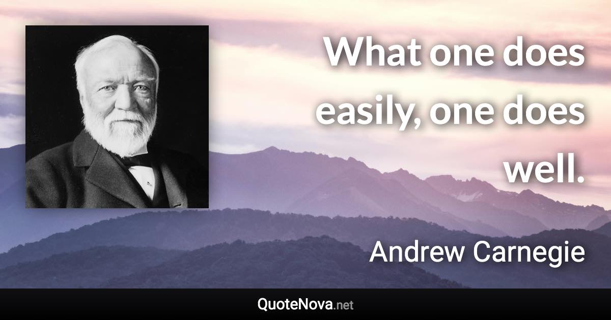 What one does easily, one does well. - Andrew Carnegie quote