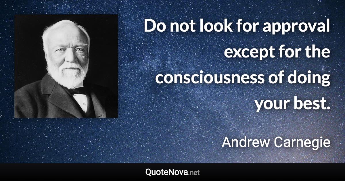 Do not look for approval except for the consciousness of doing your best. - Andrew Carnegie quote