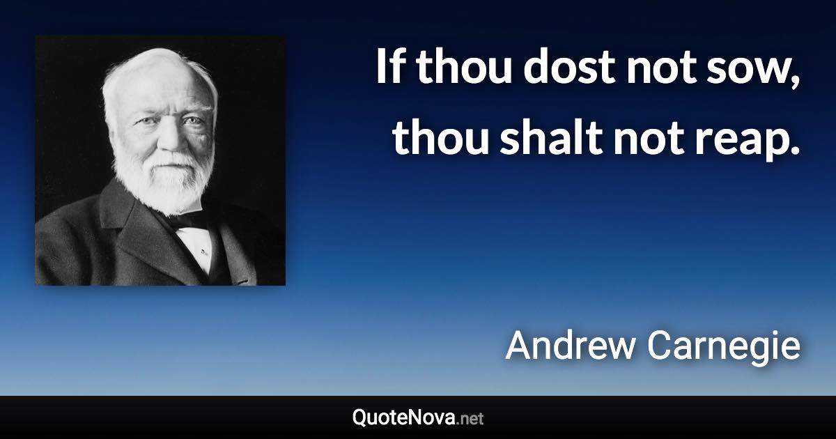 If thou dost not sow, thou shalt not reap. - Andrew Carnegie quote