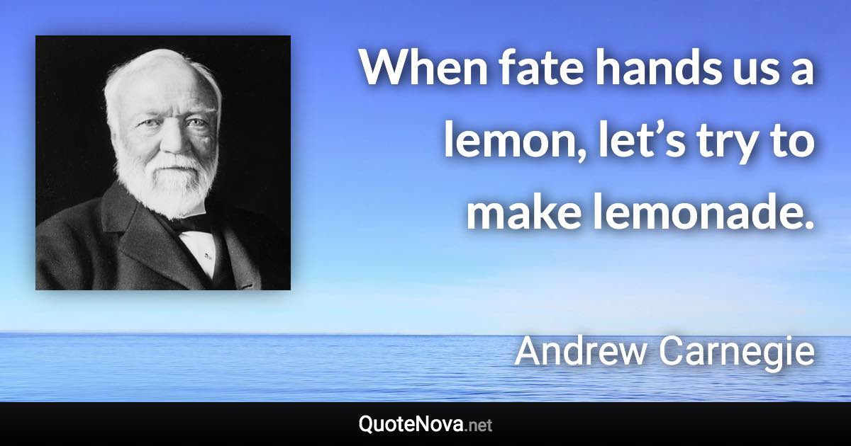 When fate hands us a lemon, let’s try to make lemonade. - Andrew Carnegie quote