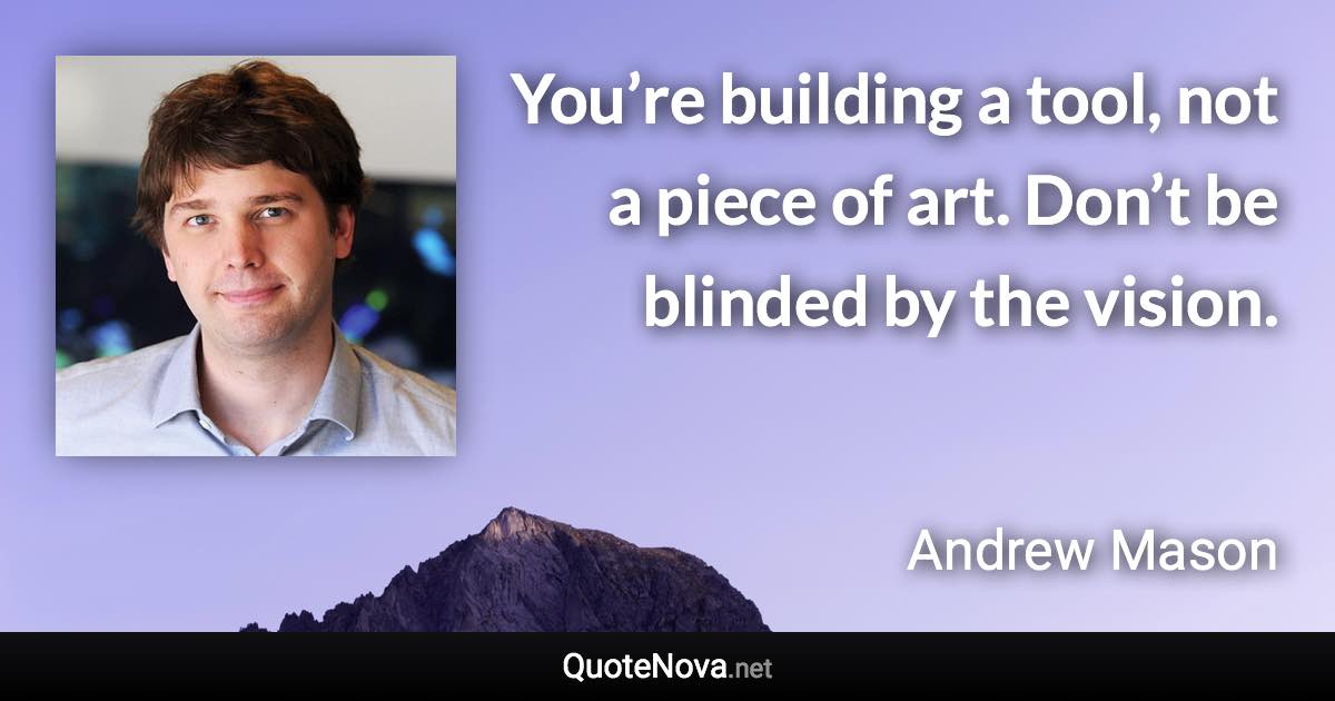 You’re building a tool, not a piece of art. Don’t be blinded by the vision. - Andrew Mason quote