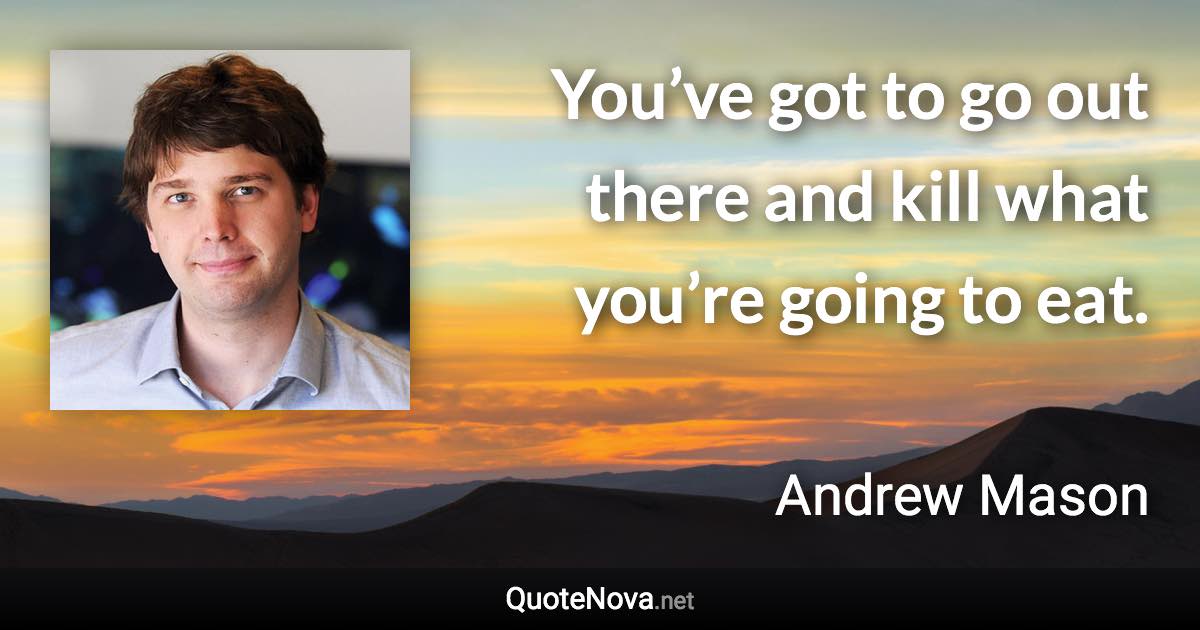 You’ve got to go out there and kill what you’re going to eat. - Andrew Mason quote