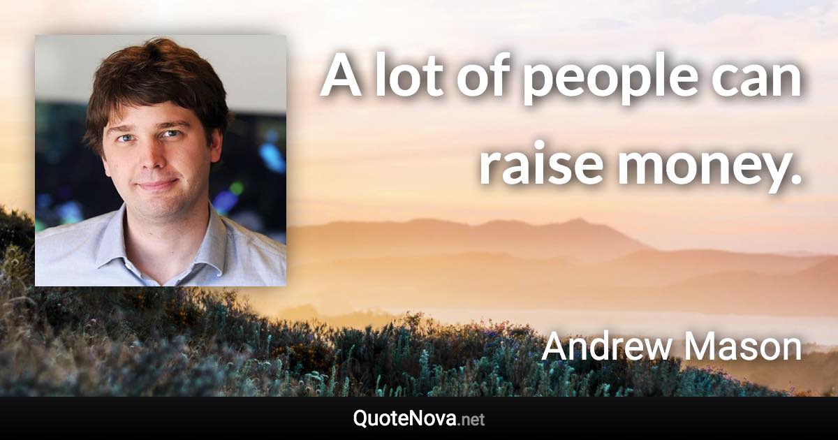 A lot of people can raise money. - Andrew Mason quote