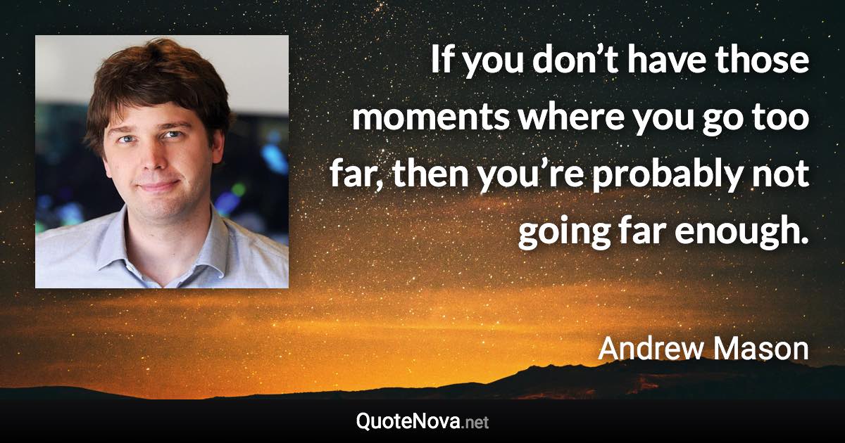 If you don’t have those moments where you go too far, then you’re probably not going far enough. - Andrew Mason quote
