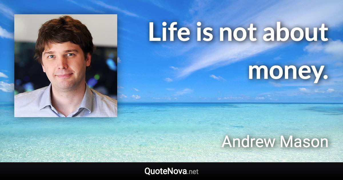 Life is not about money. - Andrew Mason quote