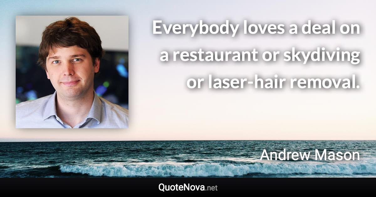 Everybody loves a deal on a restaurant or skydiving or laser-hair removal. - Andrew Mason quote