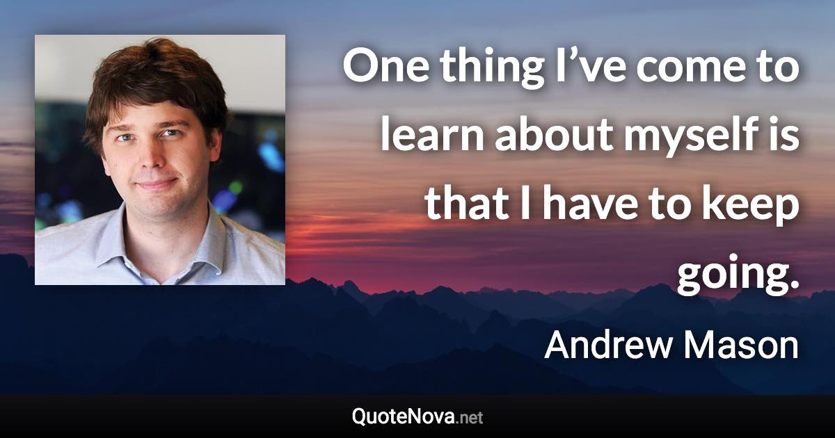 One thing I’ve come to learn about myself is that I have to keep going. - Andrew Mason quote
