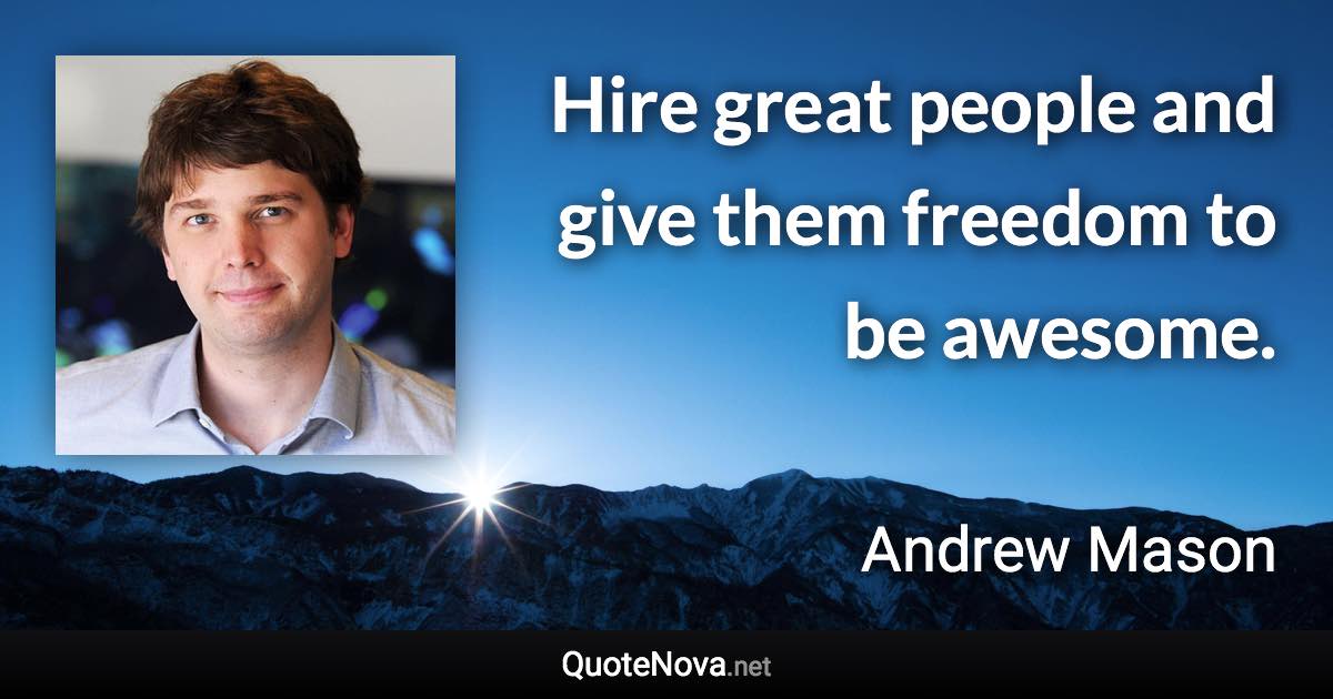 Hire great people and give them freedom to be awesome. - Andrew Mason quote