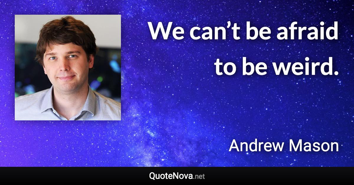 We can’t be afraid to be weird. - Andrew Mason quote