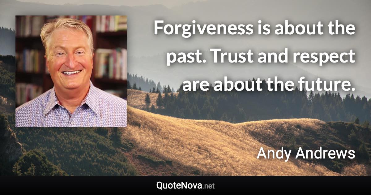 Forgiveness is about the past. Trust and respect are about the future. - Andy Andrews quote