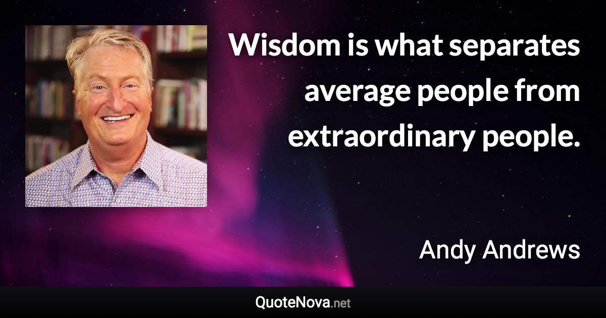 Wisdom is what separates average people from extraordinary people. - Andy Andrews quote