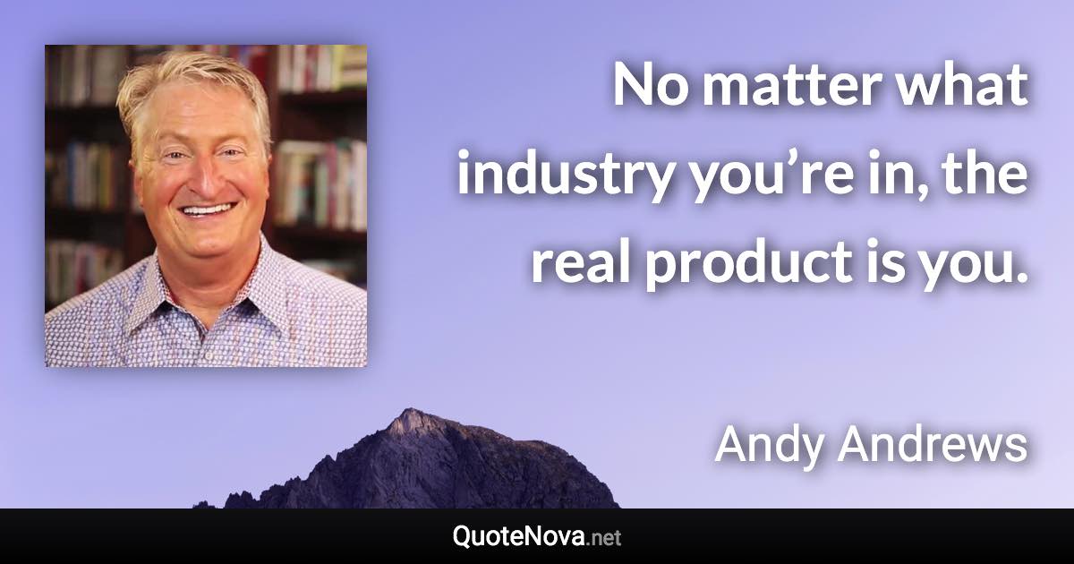 No matter what industry you’re in, the real product is you. - Andy Andrews quote