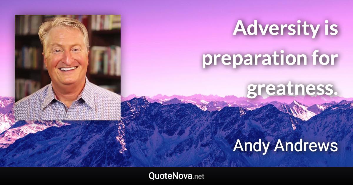 Adversity is preparation for greatness. - Andy Andrews quote