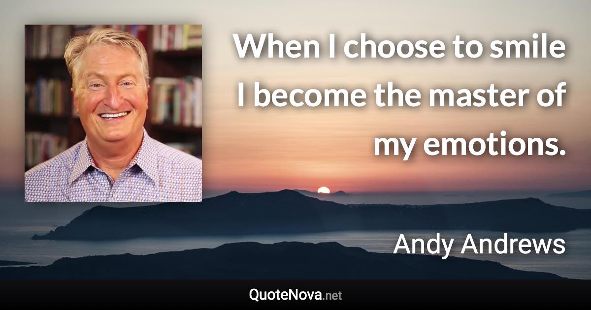 When I choose to smile I become the master of my emotions. - Andy Andrews quote