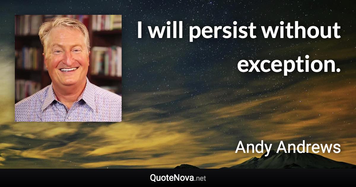 I will persist without exception. - Andy Andrews quote