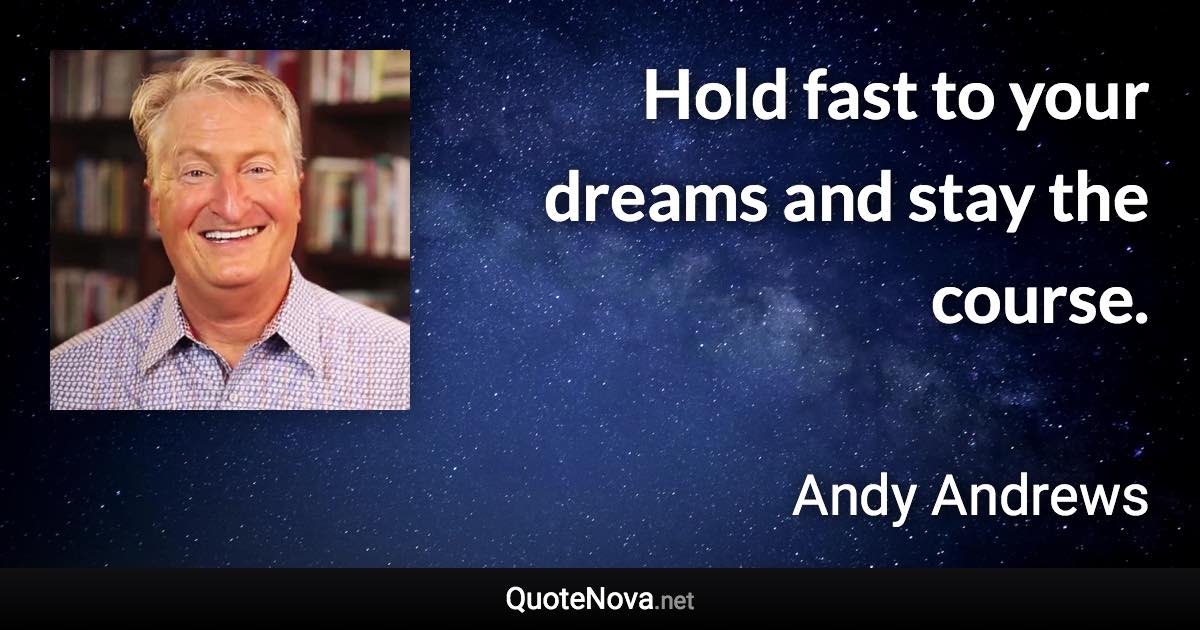 Hold fast to your dreams and stay the course. - Andy Andrews quote