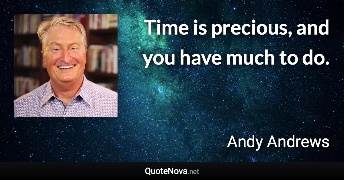 Time is precious, and you have much to do. - Andy Andrews quote