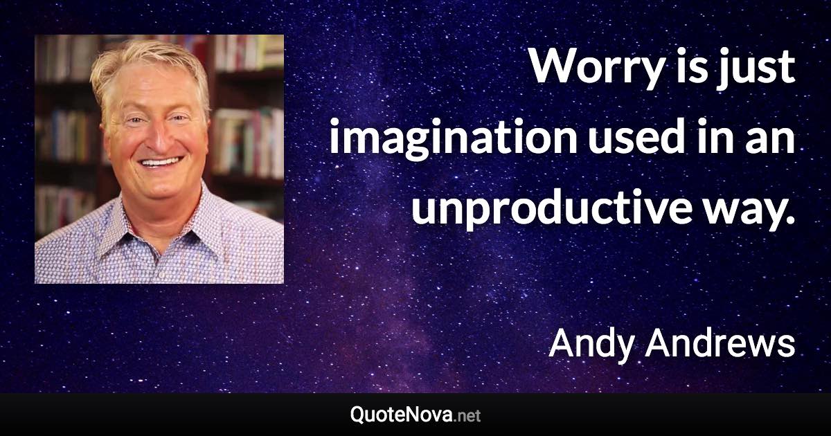 Worry is just imagination used in an unproductive way. - Andy Andrews quote