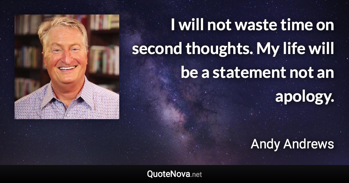 I will not waste time on second thoughts. My life will be a statement not an apology. - Andy Andrews quote