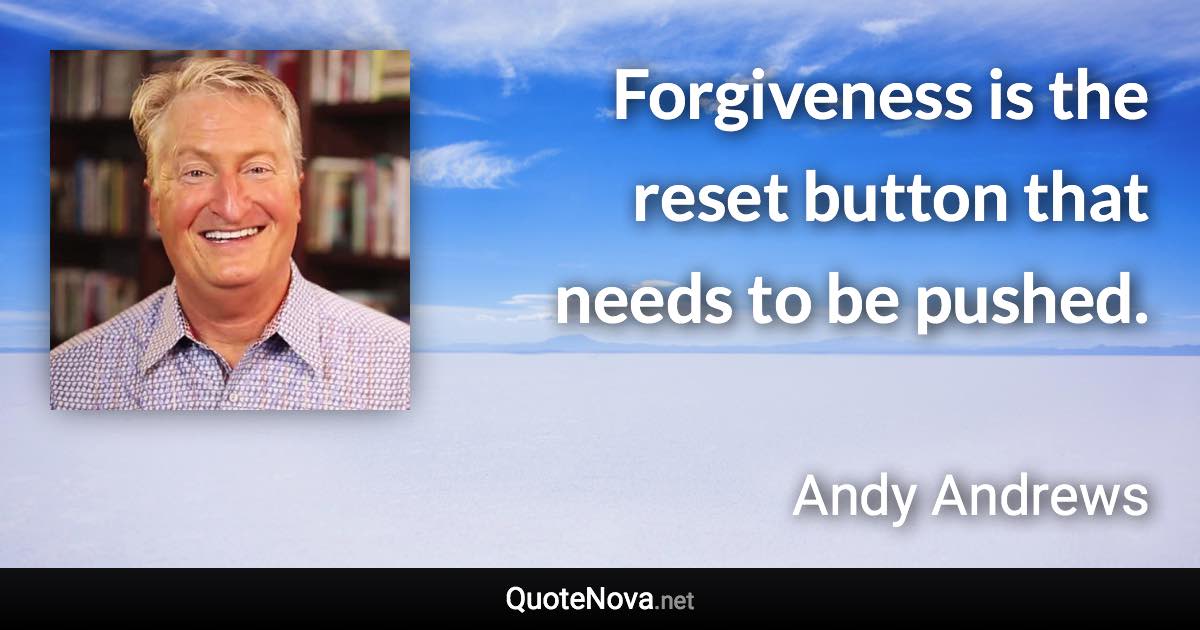 Forgiveness is the reset button that needs to be pushed. - Andy Andrews quote