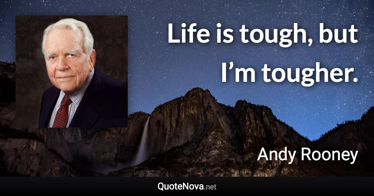 Life is tough, but I’m tougher. - Andy Rooney quote