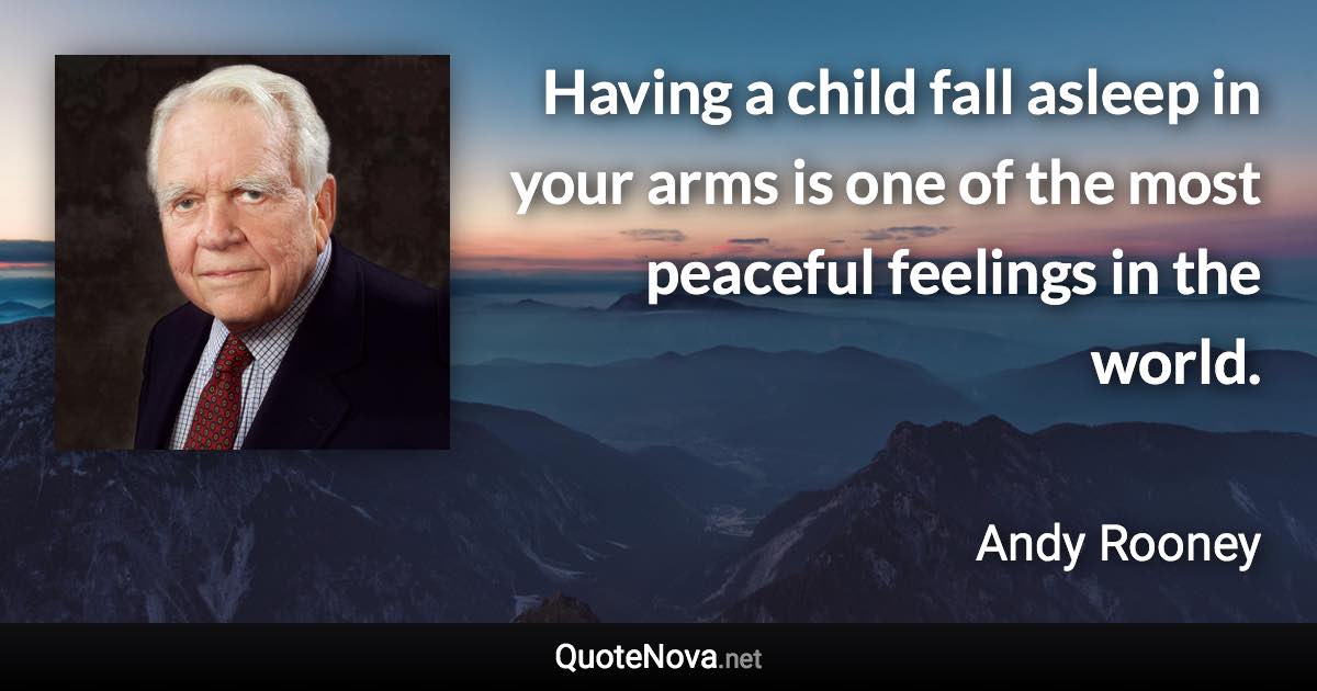 Having a child fall asleep in your arms is one of the most peaceful feelings in the world. - Andy Rooney quote