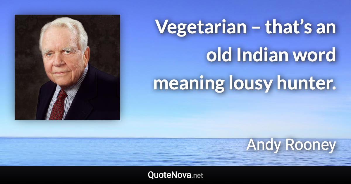 Vegetarian – that’s an old Indian word meaning lousy hunter. - Andy Rooney quote