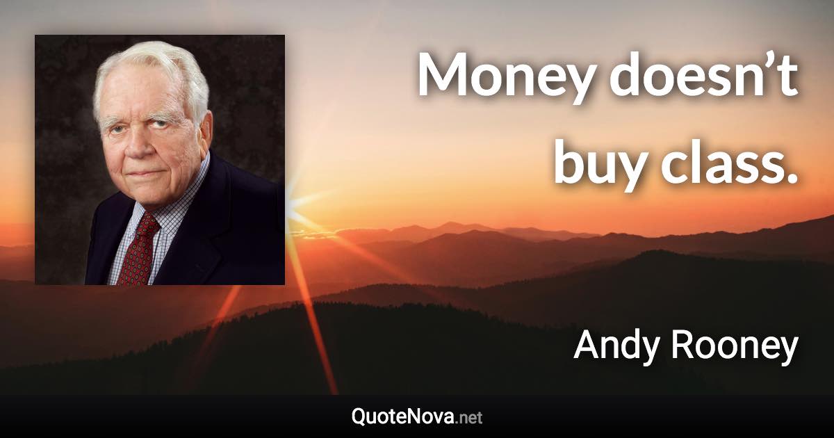 Money doesn’t buy class. - Andy Rooney quote