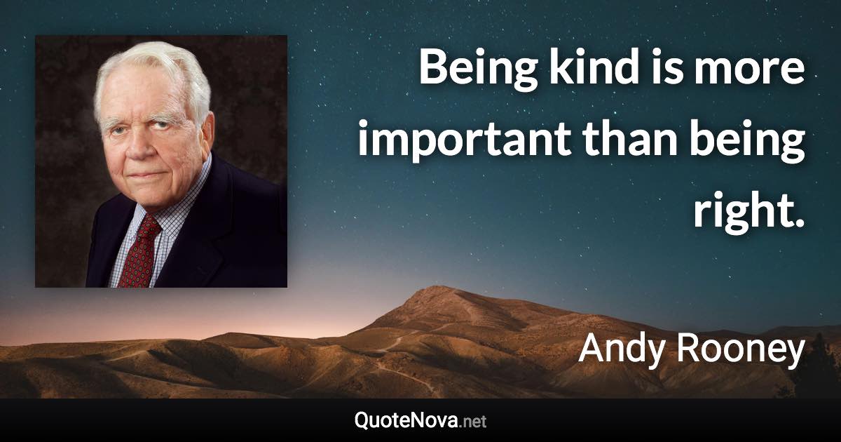 Being kind is more important than being right. - Andy Rooney quote