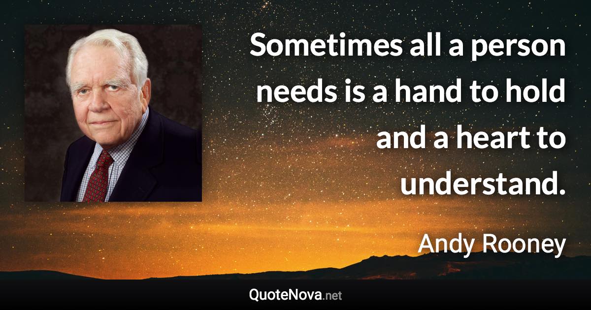 Sometimes all a person needs is a hand to hold and a heart to understand. - Andy Rooney quote