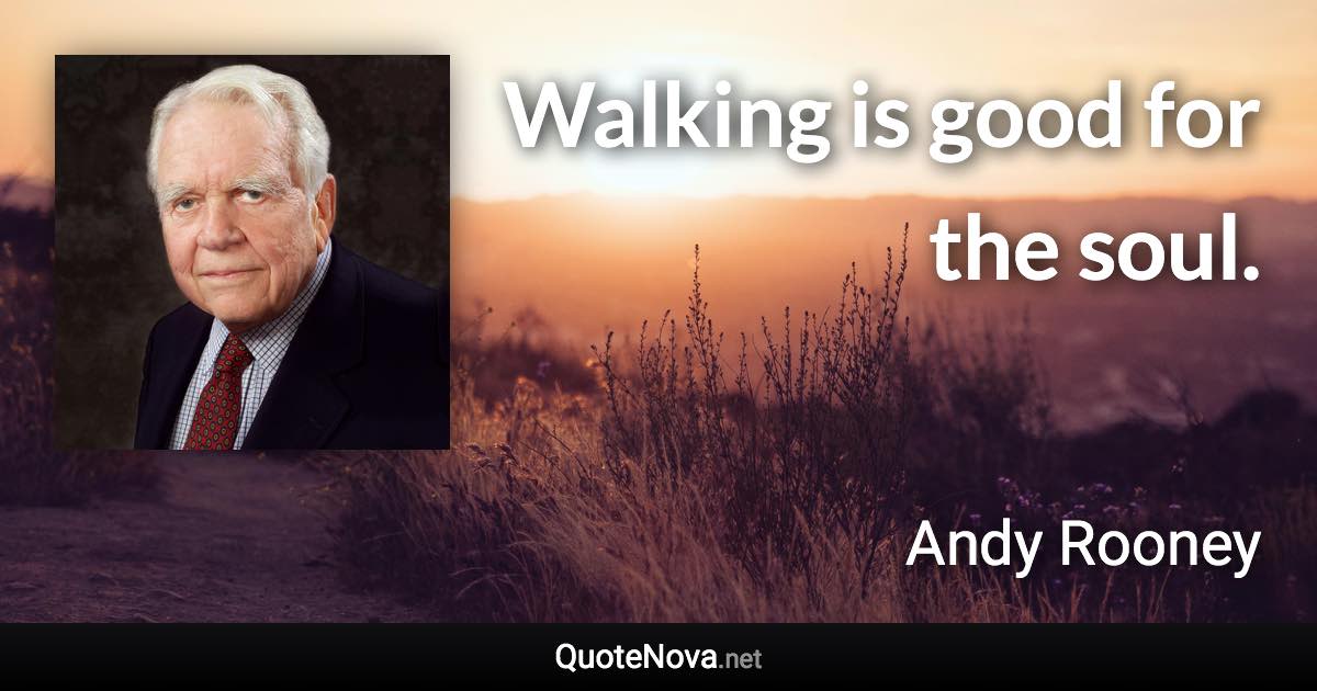 Walking is good for the soul. - Andy Rooney quote