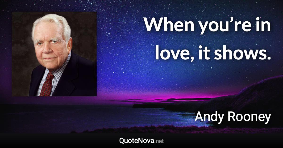 When you’re in love, it shows. - Andy Rooney quote