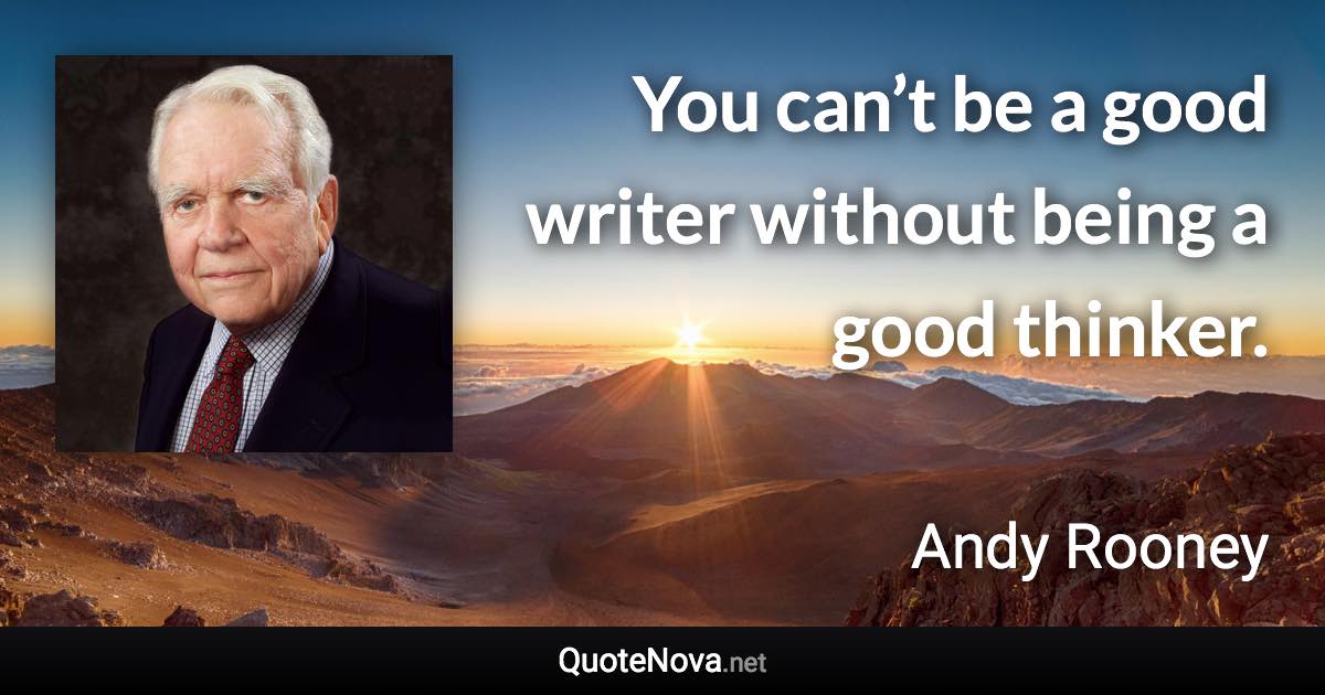 You can’t be a good writer without being a good thinker. - Andy Rooney quote