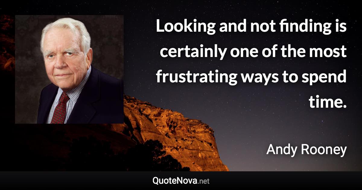 Looking and not finding is certainly one of the most frustrating ways to spend time. - Andy Rooney quote