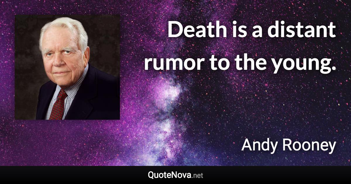 Death is a distant rumor to the young. - Andy Rooney quote