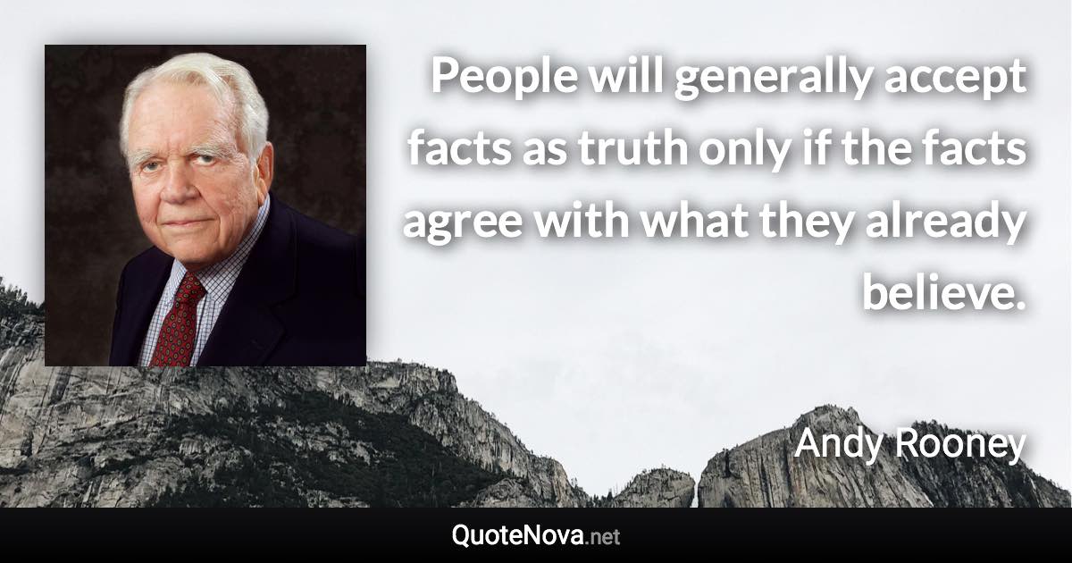 People will generally accept facts as truth only if the facts agree with what they already believe. - Andy Rooney quote