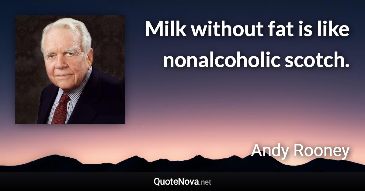 Milk without fat is like nonalcoholic scotch. - Andy Rooney quote