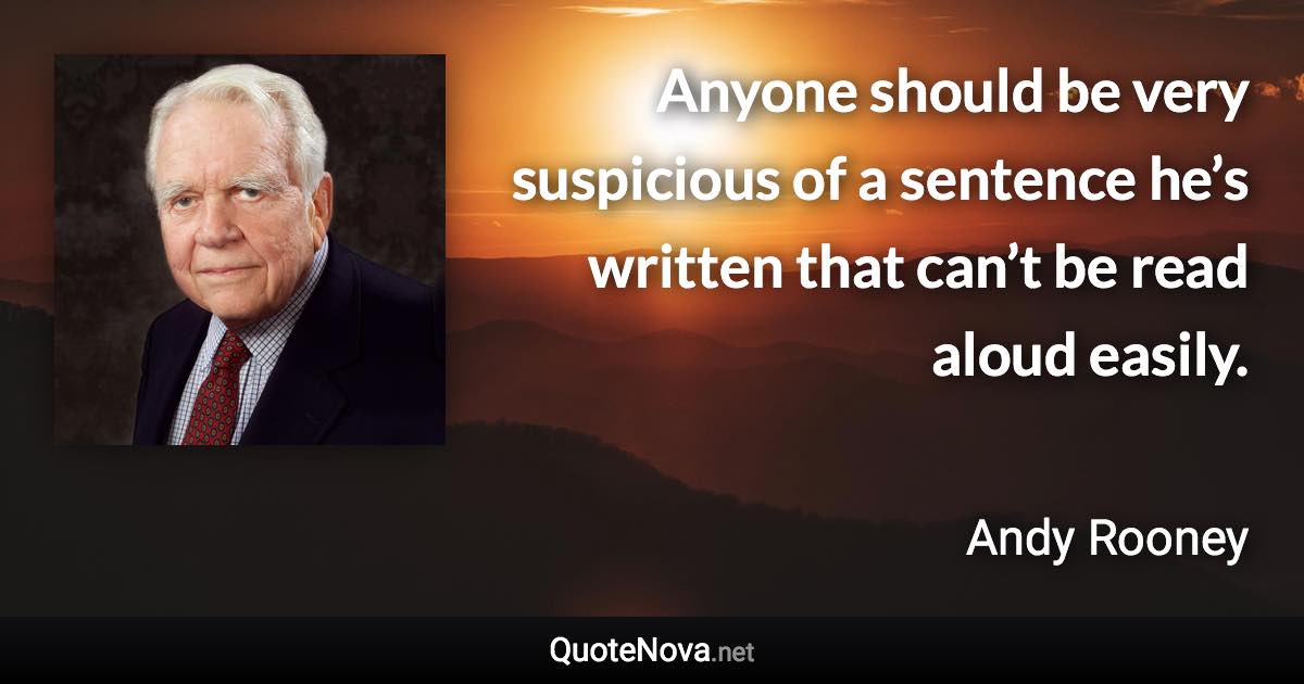 Anyone should be very suspicious of a sentence he’s written that can’t be read aloud easily. - Andy Rooney quote