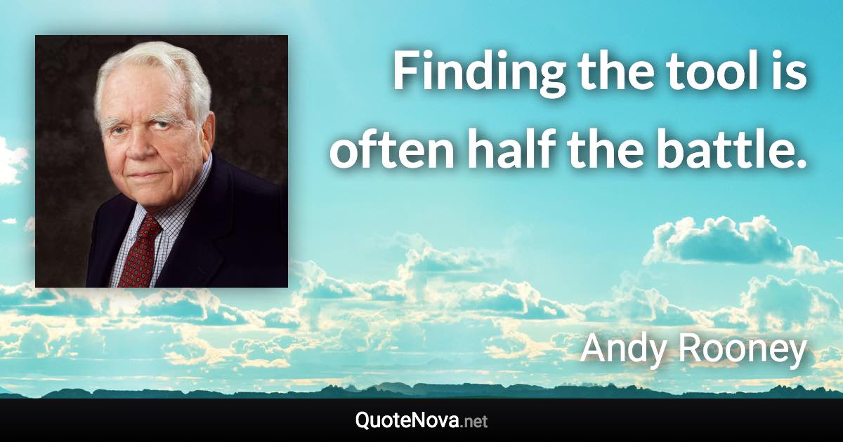 Finding the tool is often half the battle. - Andy Rooney quote