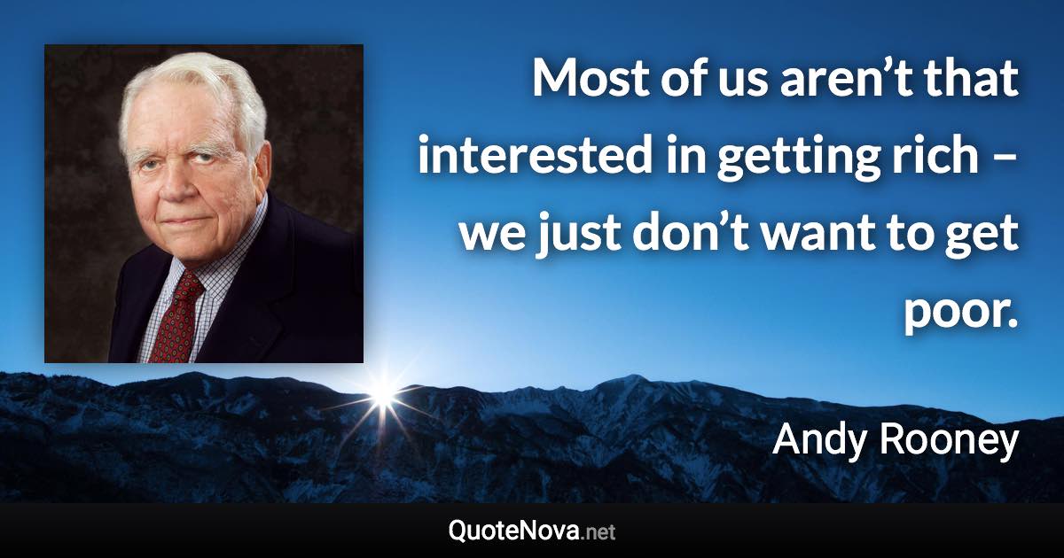 Most of us aren’t that interested in getting rich – we just don’t want to get poor. - Andy Rooney quote