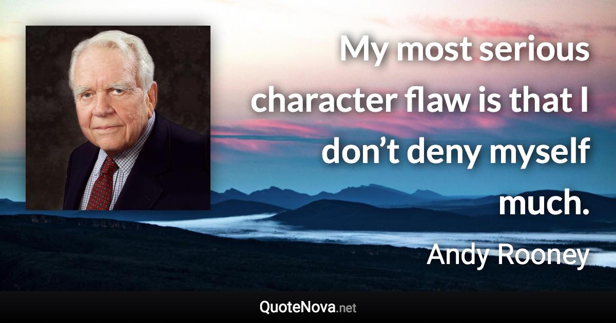 My most serious character flaw is that I don’t deny myself much. - Andy Rooney quote