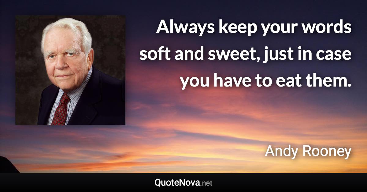 Always keep your words soft and sweet, just in case you have to eat them. - Andy Rooney quote