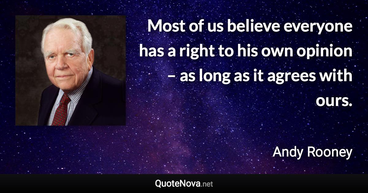 Most of us believe everyone has a right to his own opinion – as long as it agrees with ours. - Andy Rooney quote