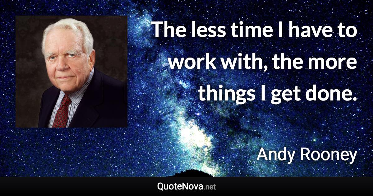 The less time I have to work with, the more things I get done. - Andy Rooney quote
