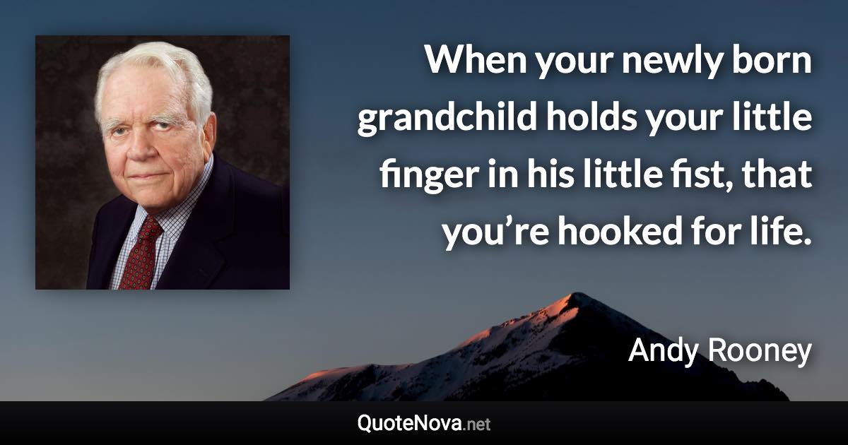 When your newly born grandchild holds your little finger in his little fist, that you’re hooked for life. - Andy Rooney quote