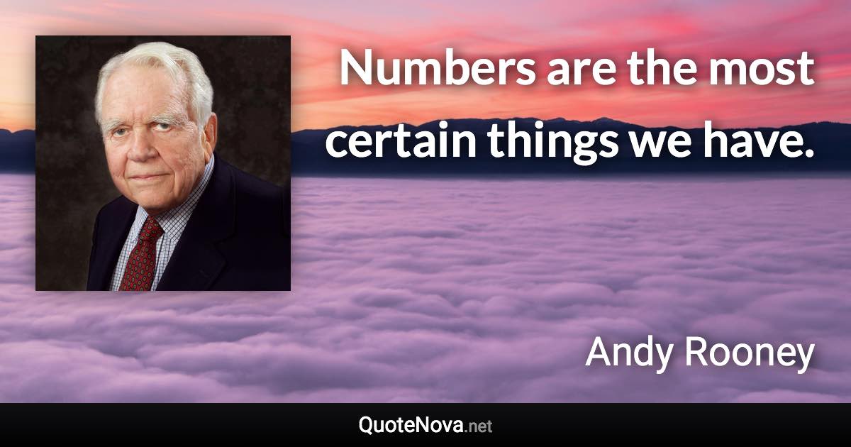 Numbers are the most certain things we have. - Andy Rooney quote