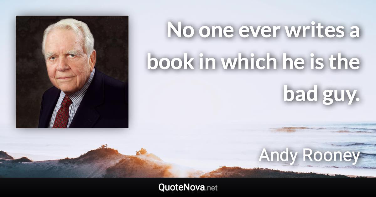 No one ever writes a book in which he is the bad guy. - Andy Rooney quote