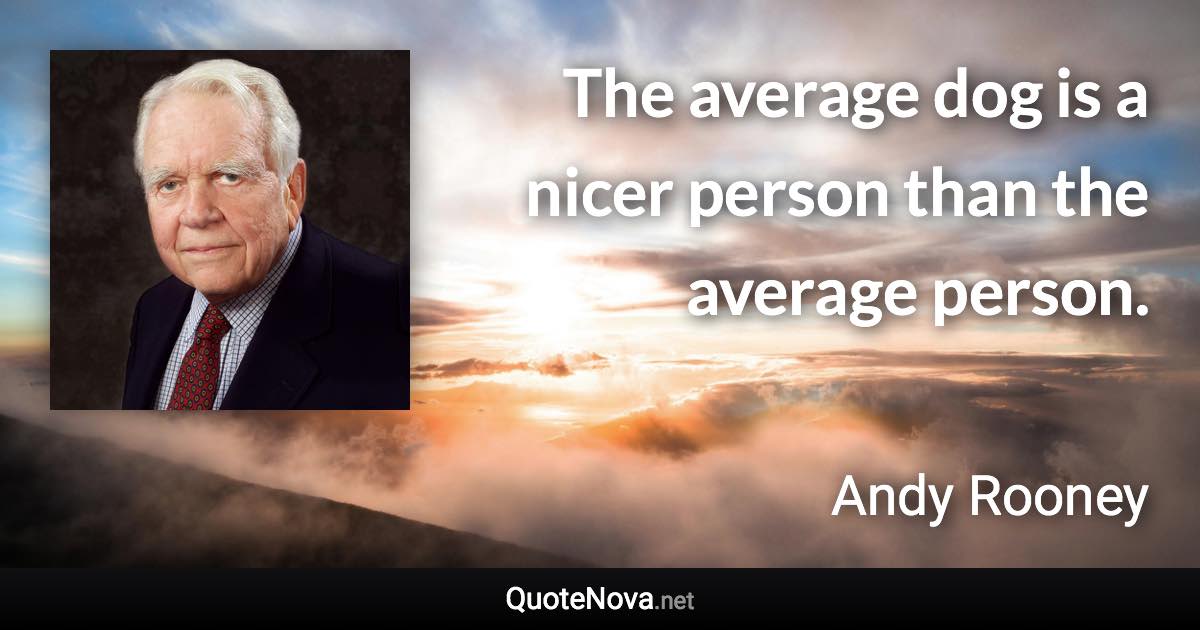 The average dog is a nicer person than the average person. - Andy Rooney quote