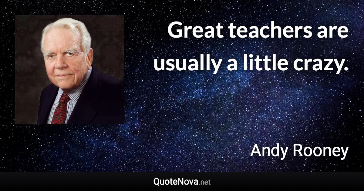 Great teachers are usually a little crazy. - Andy Rooney quote