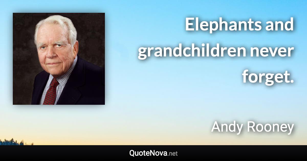 Elephants and grandchildren never forget. - Andy Rooney quote